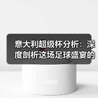 意大利超级杯分析:深度剖析这场足球盛宴的背后玄机 意大利超级杯分析:深度剖析这场足球盛宴的背后玄机