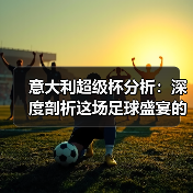 意大利超级杯分析:深度剖析这场足球盛宴的背后玄机 意大利超级杯分析:深度剖析这场足球盛宴的背后玄机