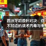 西班牙超级杯对决：你不知道的战术内幕与未来趋势