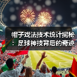 帽子戏法技术统计揭秘:足球神技背后的奇迹密码 帽子戏法技术统计揭秘:足球神技背后的奇迹密码