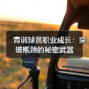 青训球员职业成长：突破瓶颈的秘密武器