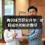 青训球员职业升华:破解成长的秘密路径 青训球员职业升华:破解成长的秘密路径