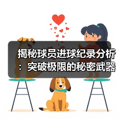 揭秘球员进球纪录分析:突破极限的秘密武器 揭秘球员进球纪录分析:突破极限的秘密武器