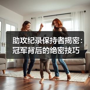 助攻纪录保持者揭密：冠军背后的绝密技巧