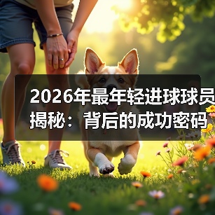 2026年最年轻进球球员揭秘:背后的成功密码与未来走向 2026年最年轻进球球员揭秘:背后的成功密码与未来走向