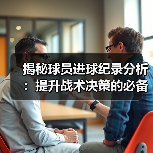 揭秘球员进球纪录分析：提升战术决策的必备秘籍
