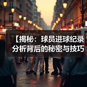 【揭秘：球员进球纪录分析背后的秘密与技巧】