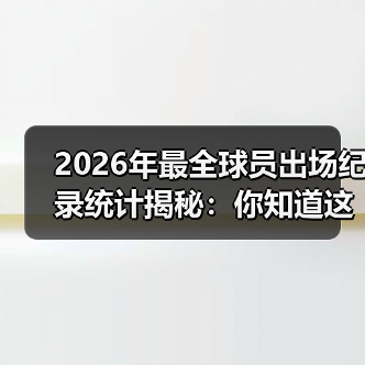 2026年最全球员出场纪录统计揭秘:你知道这些秘密吗? 2026年最全球员出场纪录统计揭秘:你知道这些秘密吗?