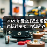 2026年最全球员出场纪录统计揭秘:你知道这些秘密吗? 2026年最全球员出场纪录统计揭秘:你知道这些秘密吗?