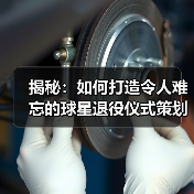 揭秘:如何打造令人难忘的球星退役仪式策划 揭秘:如何打造令人难忘的球星退役仪式策划