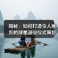 揭秘:如何打造令人难忘的球星退役仪式策划 揭秘:如何打造令人难忘的球星退役仪式策划