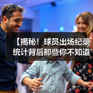 【揭秘!球员出场纪录统计背后那些你不知道的秘密】 【揭秘!球员出场纪录统计背后那些你不知道的秘密】