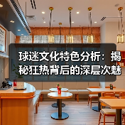 球迷文化特色分析:揭秘狂热背后的深层次魅力 球迷文化特色分析:揭秘狂热背后的深层次魅力