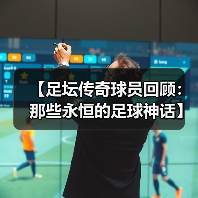 【足坛传奇球员回顾:那些永恒的足球神话】 【足坛传奇球员回顾:那些永恒的足球神话】
