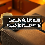 【足坛传奇球员回顾:那些永恒的足球神话】 【足坛传奇球员回顾:那些永恒的足球神话】