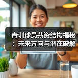 青训球员薪资结构揭秘：未来方向与潜在破解之道