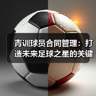 青训球员合同管理：打造未来足球之星的关键秘诀