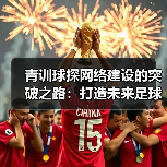 青训球探网络建设的突破之路：打造未来足球的黄金引擎