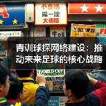 青训球探网络建设：推动未来足球的核心战略