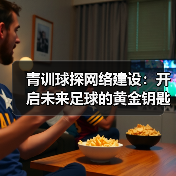 青训球探网络建设：开启未来足球的黄金钥匙