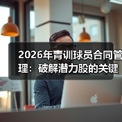 2026年青训球员合同管理：破解潜力股的关键密码