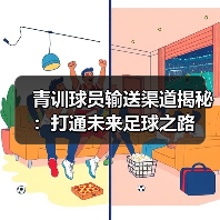 青训球员输送渠道揭秘:打通未来足球之路 青训球员输送渠道揭秘:打通未来足球之路