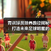 青训球员培养路径揭秘:打造未来足球明星的核心之路 青训球员培养路径揭秘:打造未来足球明星的核心之路