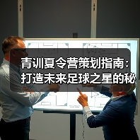 青训夏令营策划指南:打造未来足球之星的秘诀 青训夏令营策划指南:打造未来足球之星的秘诀