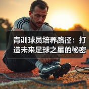 青训球员培养路径:打造未来足球之星的秘密武器 青训球员培养路径:打造未来足球之星的秘密武器
