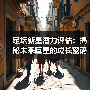 足坛新星潜力评估：揭秘未来巨星的成长密码