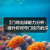 【门将出球能力分析：提升你对守门技巧的深度认知】