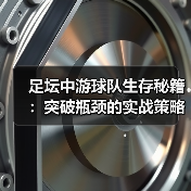 足坛中游球队生存秘籍:突破瓶颈的实战策略 足坛中游球队生存秘籍:突破瓶颈的实战策略