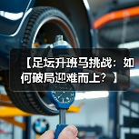 【足坛升班马挑战:如何破局迎难而上?】 【足坛升班马挑战:如何破局迎难而上?】