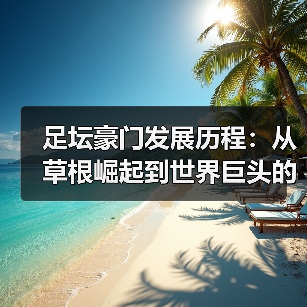 足坛豪门发展历程：从草根崛起到世界巨头的蜕变