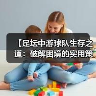 【足坛中游球队生存之道:破解困境的实用策略】 【足坛中游球队生存之道:破解困境的实用策略】