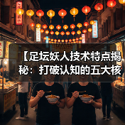 【足坛妖人技术特点揭秘:打破认知的五大核心技能】 【足坛妖人技术特点揭秘:打破认知的五大核心技能】