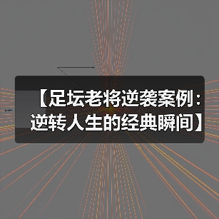 【足坛老将逆袭案例:逆转人生的经典瞬间】 【足坛老将逆袭案例:逆转人生的经典瞬间】