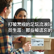 打破常规的足坛流浪球员生涯:那些被遗忘的精彩瞬间 打破常规的足坛流浪球员生涯:那些被遗忘的精彩瞬间