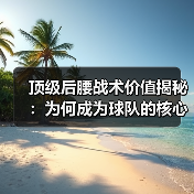 顶级后腰战术价值揭秘:为何成为球队的核心引擎? 顶级后腰战术价值揭秘:为何成为球队的核心引擎?