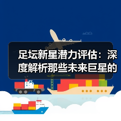 足坛新星潜力评估：深度解析那些未来巨星的成长密码