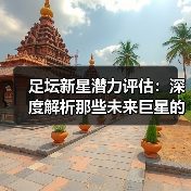 足坛新星潜力评估：深度解析那些未来巨星的成长密码