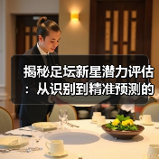 揭秘足坛新星潜力评估:从识别到精准预测的终极指南 揭秘足坛新星潜力评估:从识别到精准预测的终极指南