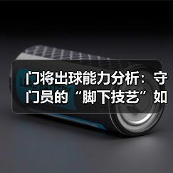 门将出球能力分析：守门员的“脚下技艺”如何决定比赛胜负