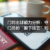 门将出球能力分析：守门员的“脚下技艺”如何决定比赛胜负
