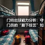 门将出球能力分析：守门员的“脚下技艺”如何决定比赛胜负