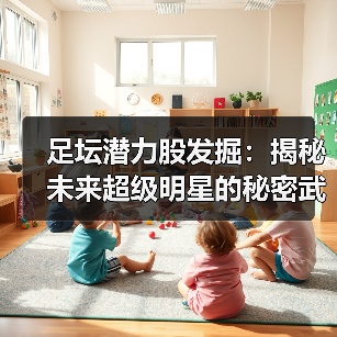 足坛潜力股发掘：揭秘未来超级明星的秘密武器