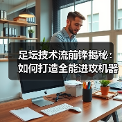 足坛技术流前锋揭秘：如何打造全能进攻机器
