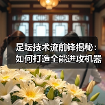 足坛技术流前锋揭秘：如何打造全能进攻机器