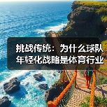 挑战传统:为什么球队年轻化战略是体育行业的未来 挑战传统:为什么球队年轻化战略是体育行业的未来