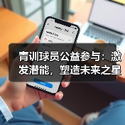 青训球员公益参与:激发潜能,塑造未来之星 青训球员公益参与:激发潜能,塑造未来之星